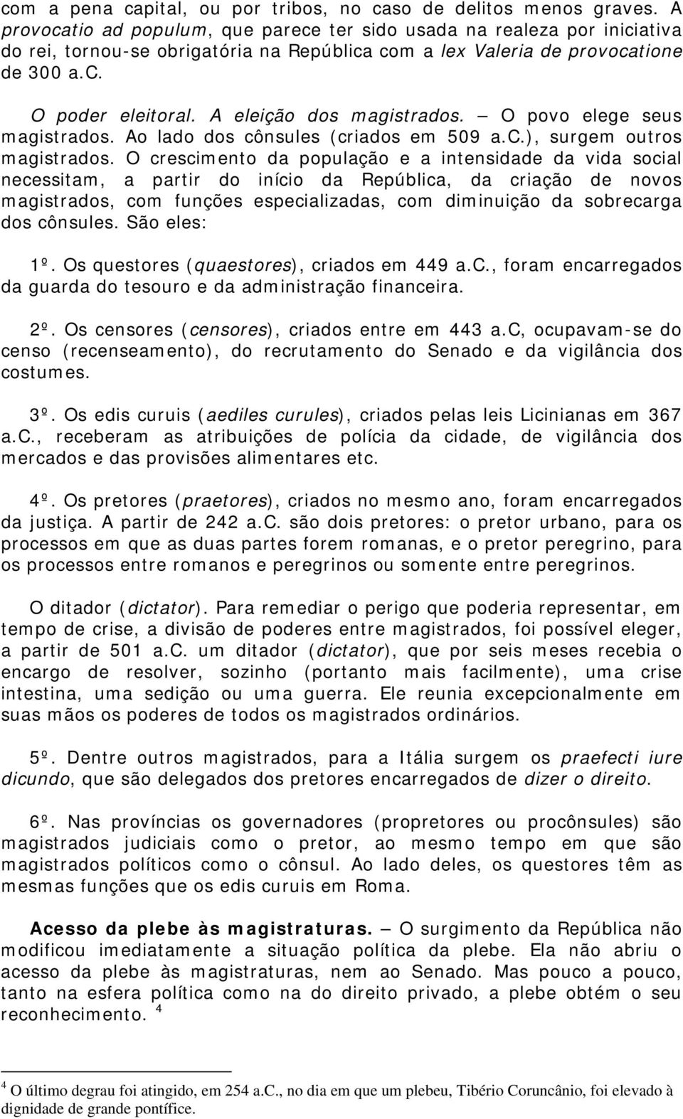 A eleição dos magistrados. O povo elege seus magistrados. Ao lado dos cônsules (criados em 509 a.c.), surgem outros magistrados.