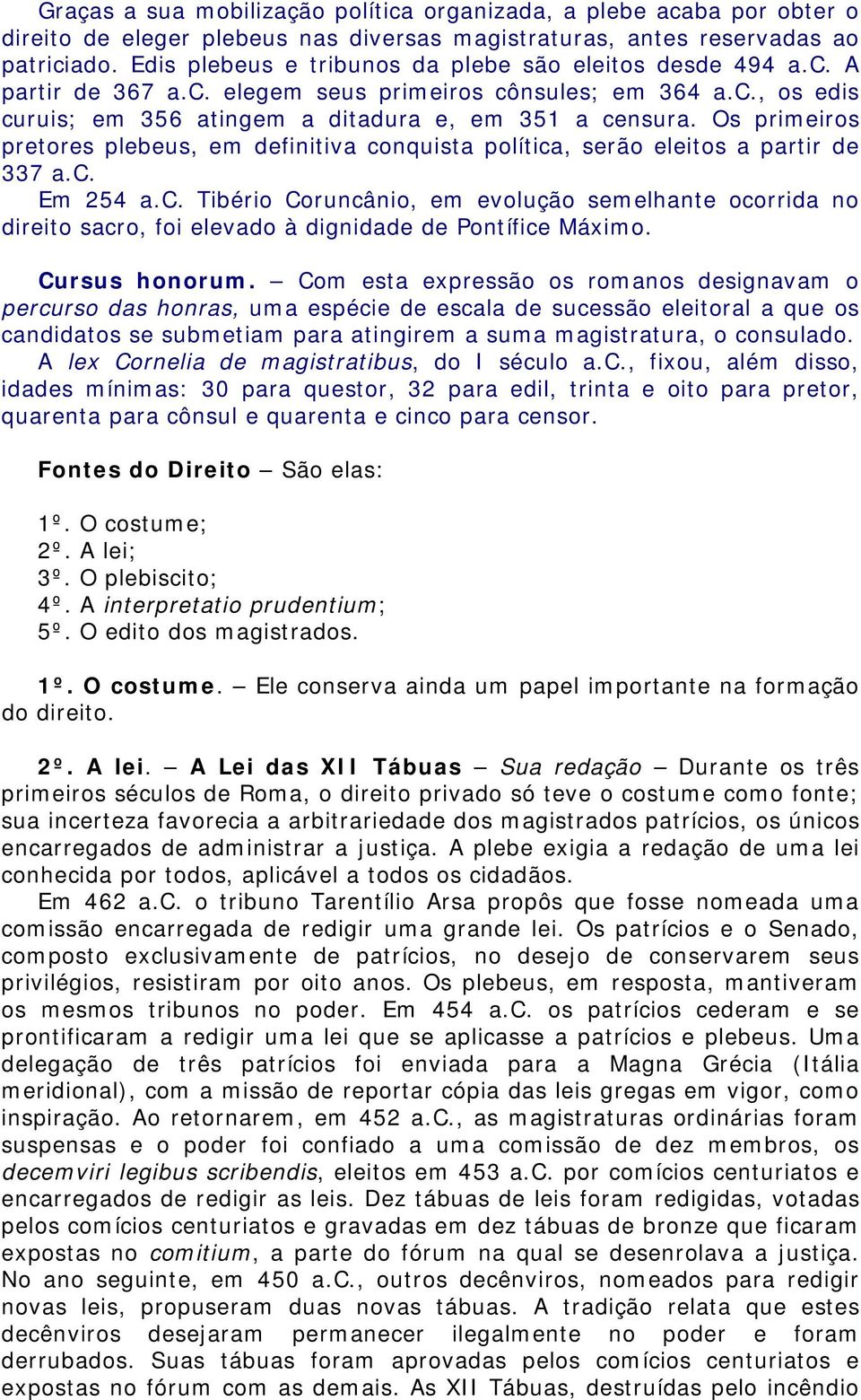 Os primeiros pretores plebeus, em definitiva conquista política, serão eleitos a partir de 337 a.c. Em 254 a.c. Tibério Coruncânio, em evolução semelhante ocorrida no direito sacro, foi elevado à dignidade de Pontífice Máximo.