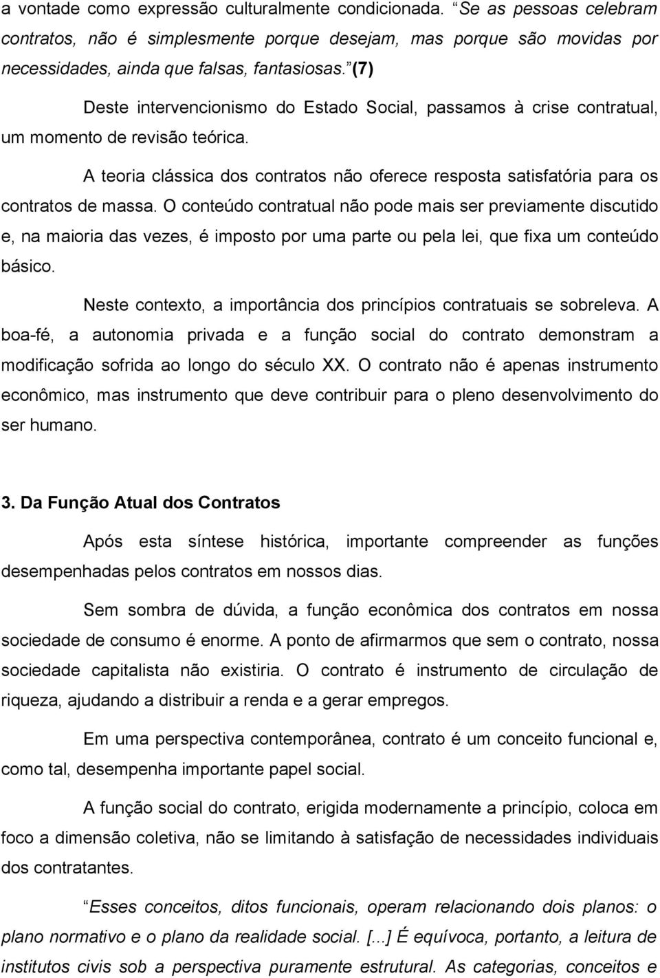 O conteúdo contratual não pode mais ser previamente discutido e, na maioria das vezes, é imposto por uma parte ou pela lei, que fixa um conteúdo básico.