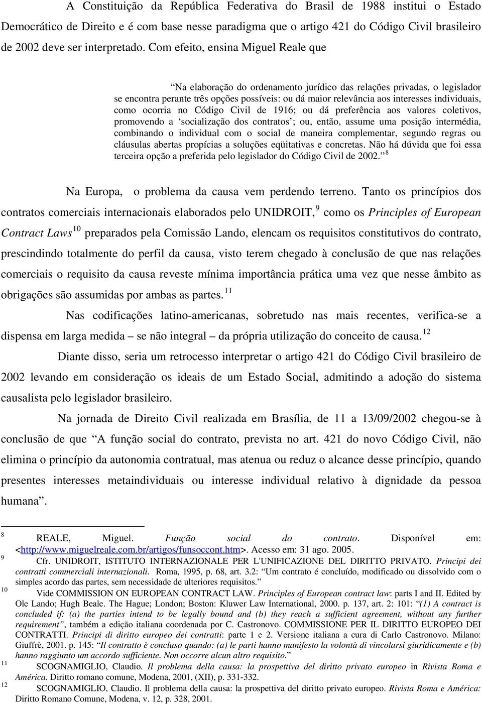 Com efeito, ensina Miguel Reale que Na elaboração do ordenamento jurídico das relações privadas, o legislador se encontra perante três opções possíveis: ou dá maior relevância aos interesses