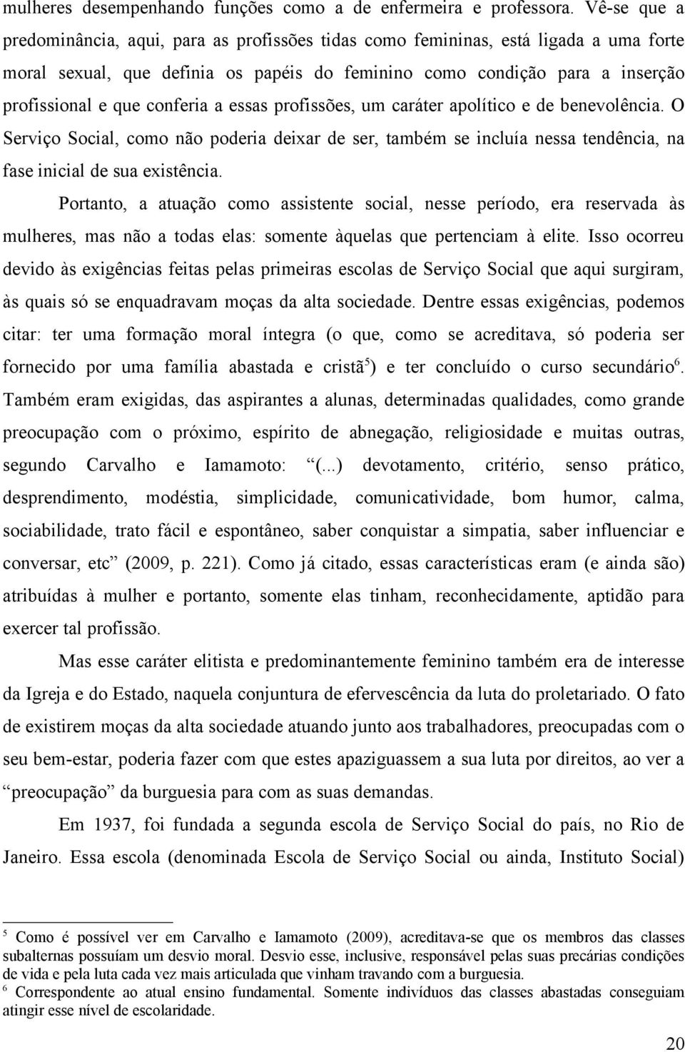 conferia a essas profissões, um caráter apolítico e de benevolência. O Serviço Social, como não poderia deixar de ser, também se incluía nessa tendência, na fase inicial de sua existência.