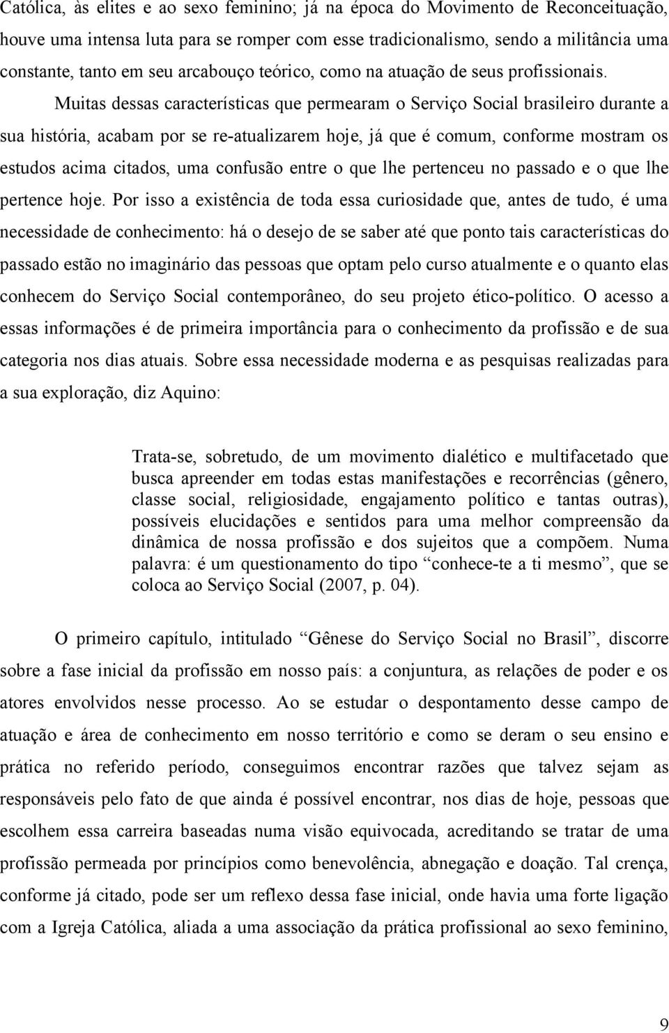 Muitas dessas características que permearam o Serviço Social brasileiro durante a sua história, acabam por se re-atualizarem hoje, já que é comum, conforme mostram os estudos acima citados, uma