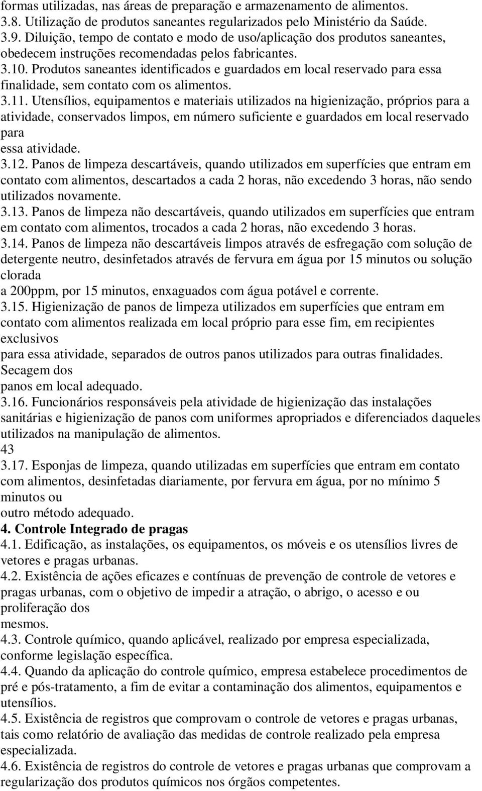 Produtos saneantes intificados e guardados em local reservado para essa finalida, sem contato com os alimentos. 3.11.