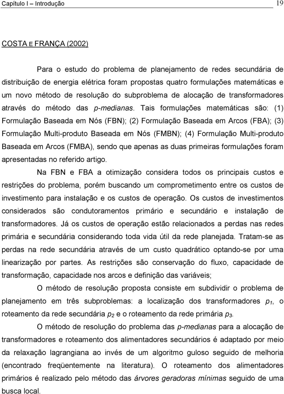 Tais formulações matemáticas são: (1) Formulação Baseada em Nós (FBN); (2) Formulação Baseada em Arcos (FBA); (3) Formulação Multi-produto Baseada em Nós (FMBN); (4) Formulação Multi-produto Baseada