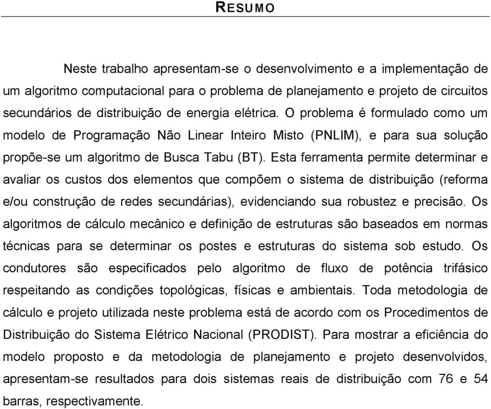 Esta ferramenta permite determinar e avaliar os custos dos elementos que compõem o sistema de distribuição (reforma e/ou construção de redes secundárias), evidenciando sua robustez e precisão.