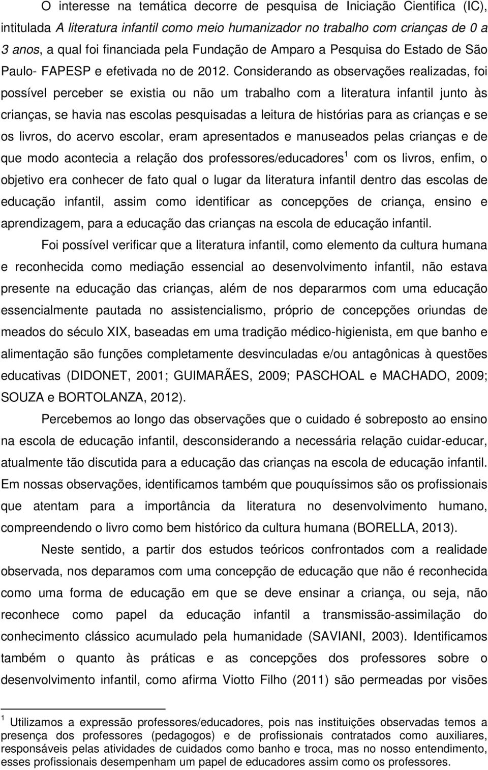 Considerando as observações realizadas, foi possível perceber se existia ou não um trabalho com a literatura infantil junto às crianças, se havia nas escolas pesquisadas a leitura de histórias para