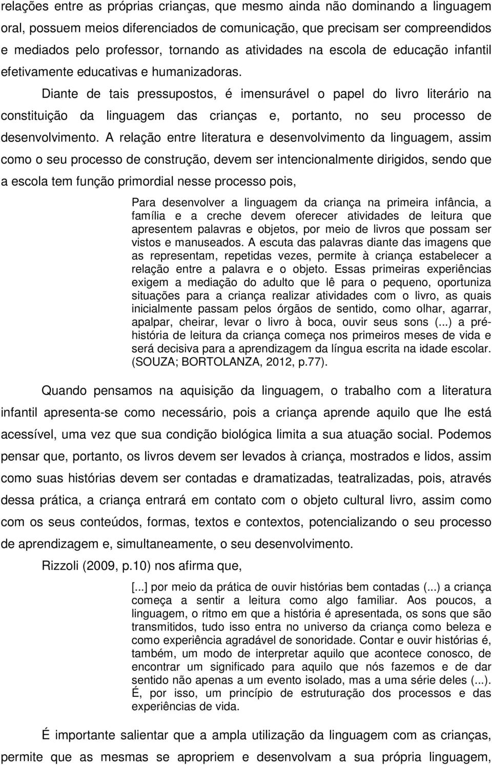 Diante de tais pressupostos, é imensurável o papel do livro literário na constituição da linguagem das crianças e, portanto, no seu processo de desenvolvimento.