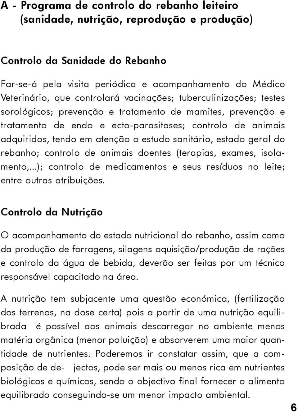 estudo sanitário, estado geral do rebanho; controlo de animais doentes (terapias, exames, isolamento,...); controlo de medicamentos e seus resíduos no leite; entre outras atribuições.