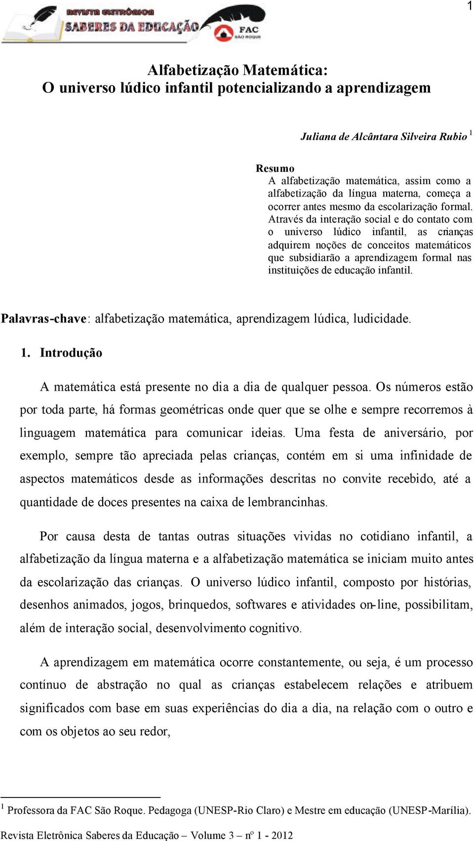 Através da interação social e do contato com o universo lúdico infantil, as crianças adquirem noções de conceitos matemáticos que subsidiarão a aprendizagem formal nas instituições de educação