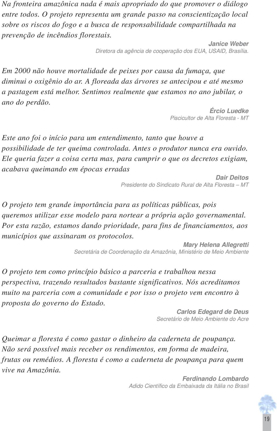 Janice Weber Diretora da agência de cooperação dos EUA, USAID, Brasília. Em 2000 não houve mortalidade de peixes por causa da fumaça, que diminui o oxigênio do ar.