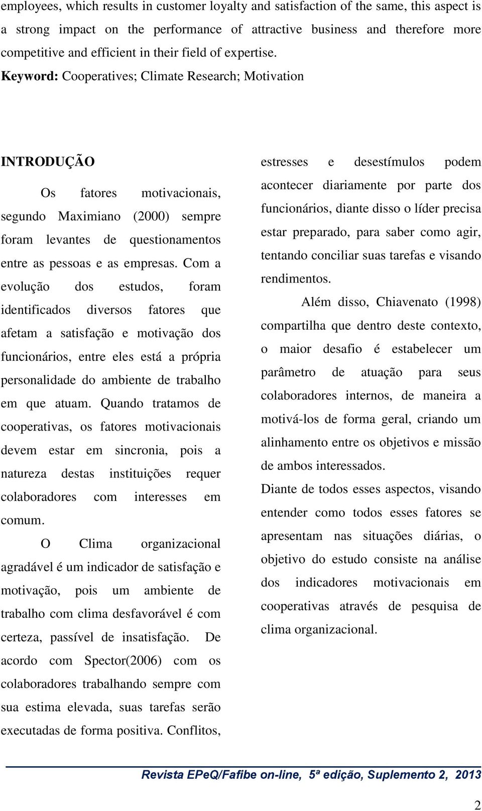 Keyword: Cooperatives; Climate Research; Motivation INTRODUÇÃO Os fatores motivacionais, segundo Maximiano (2000) sempre foram levantes de questionamentos entre as pessoas e as empresas.