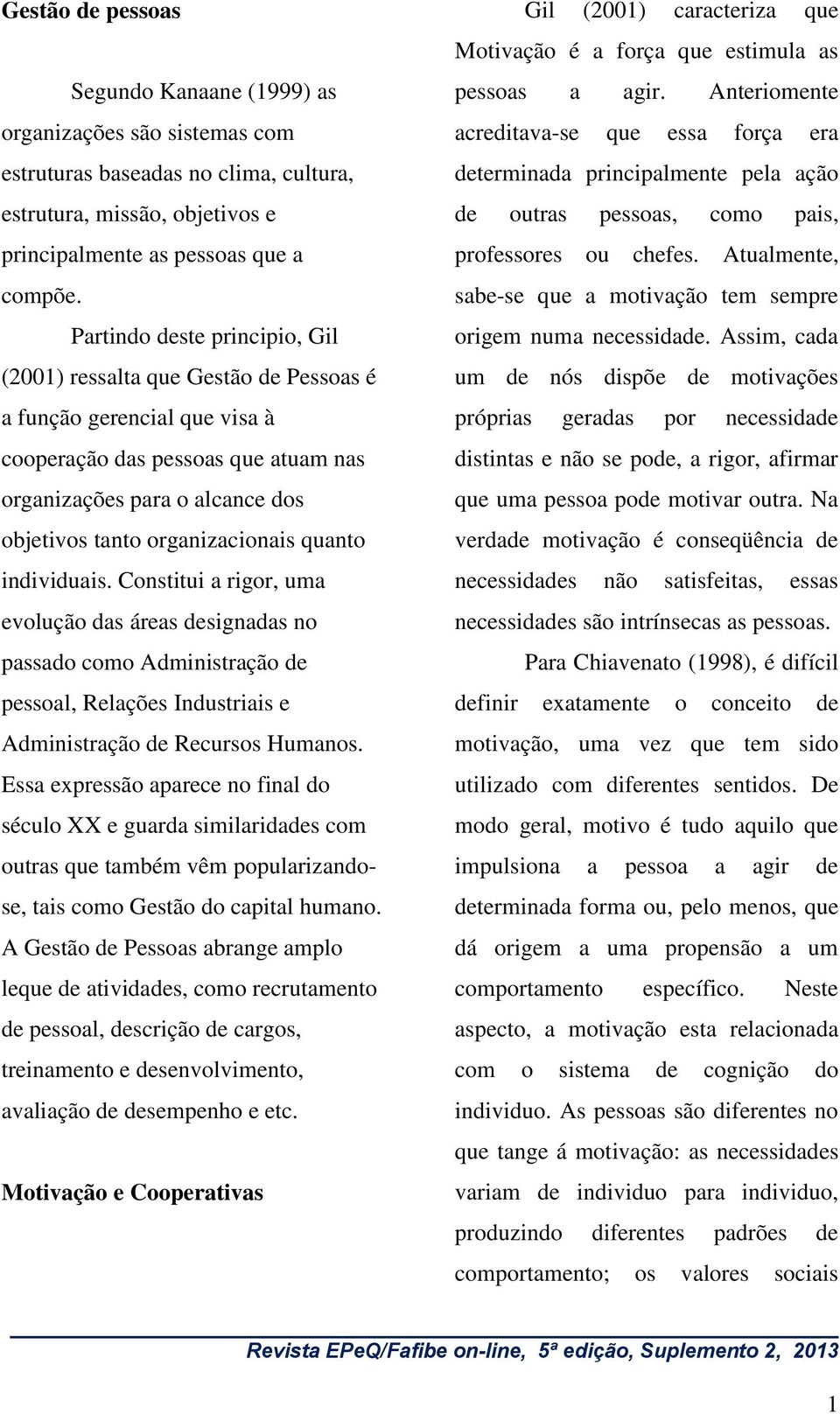 organizacionais quanto individuais. Constitui a rigor, uma evolução das áreas designadas no passado como Administração de pessoal, Relações Industriais e Administração de Recursos Humanos.