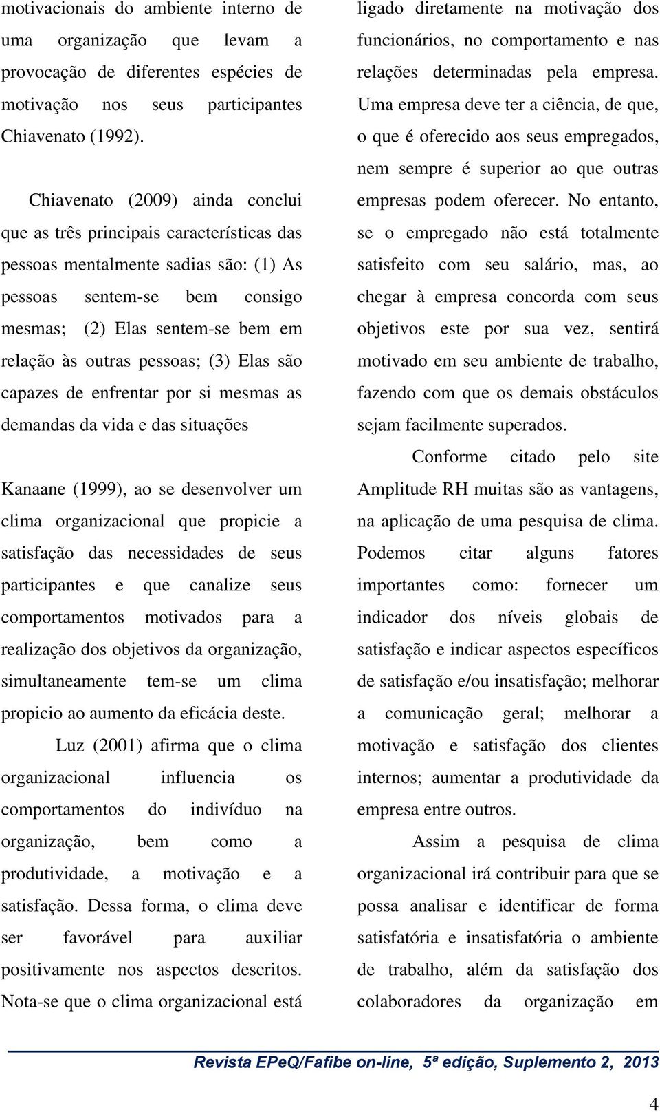 pessoas; (3) Elas são capazes de enfrentar por si mesmas as demandas da vida e das situações Kanaane (1999), ao se desenvolver um clima organizacional que propicie a satisfação das necessidades de