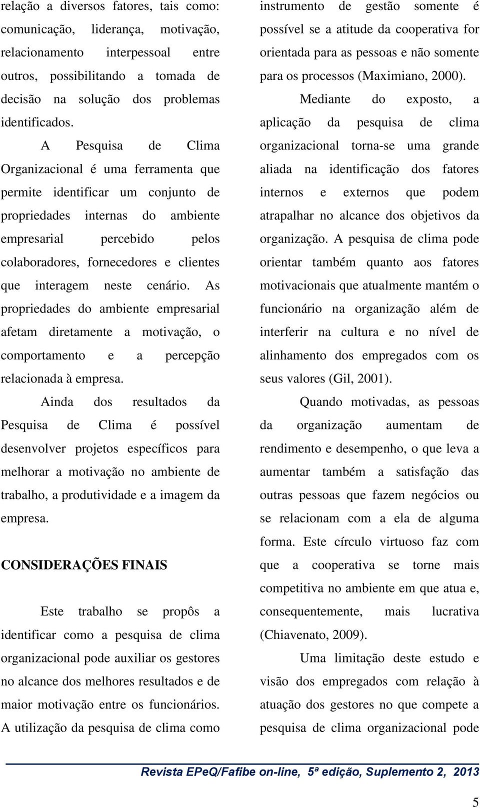 interagem neste cenário. As propriedades do ambiente empresarial afetam diretamente a motivação, o comportamento e a percepção relacionada à empresa.