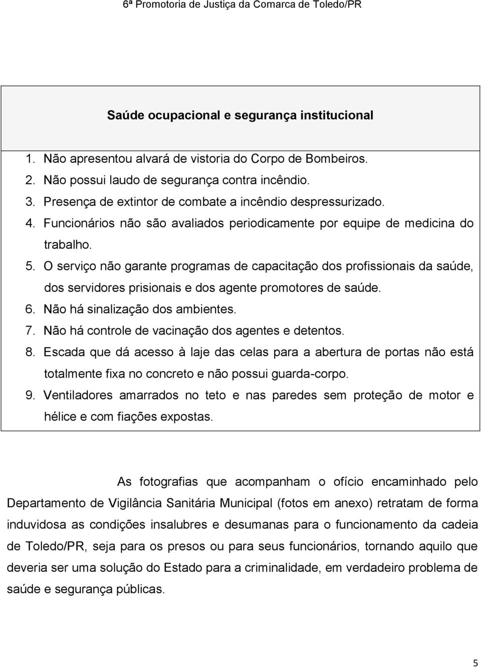 O serviço não garante programas de capacitação dos profissionais da saúde, dos servidores prisionais e dos agente promotores de saúde. 6. Não há sinalização dos ambientes. 7.