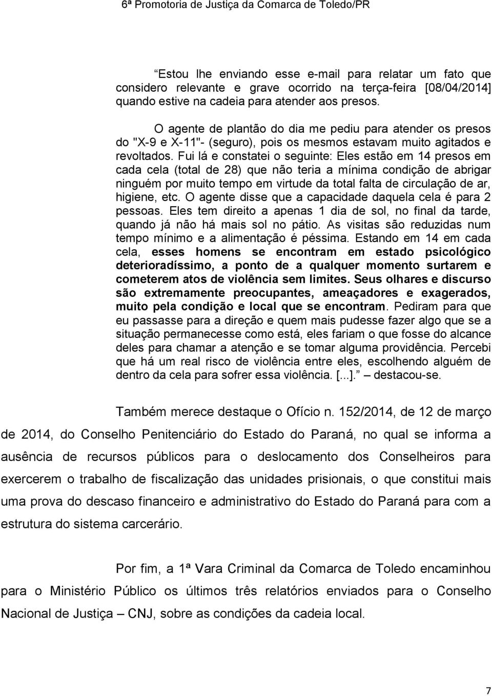 Fui lá e constatei o seguinte: Eles estão em 14 presos em cada cela (total de 28) que não teria a mínima condição de abrigar ninguém por muito tempo em virtude da total falta de circulação de ar,