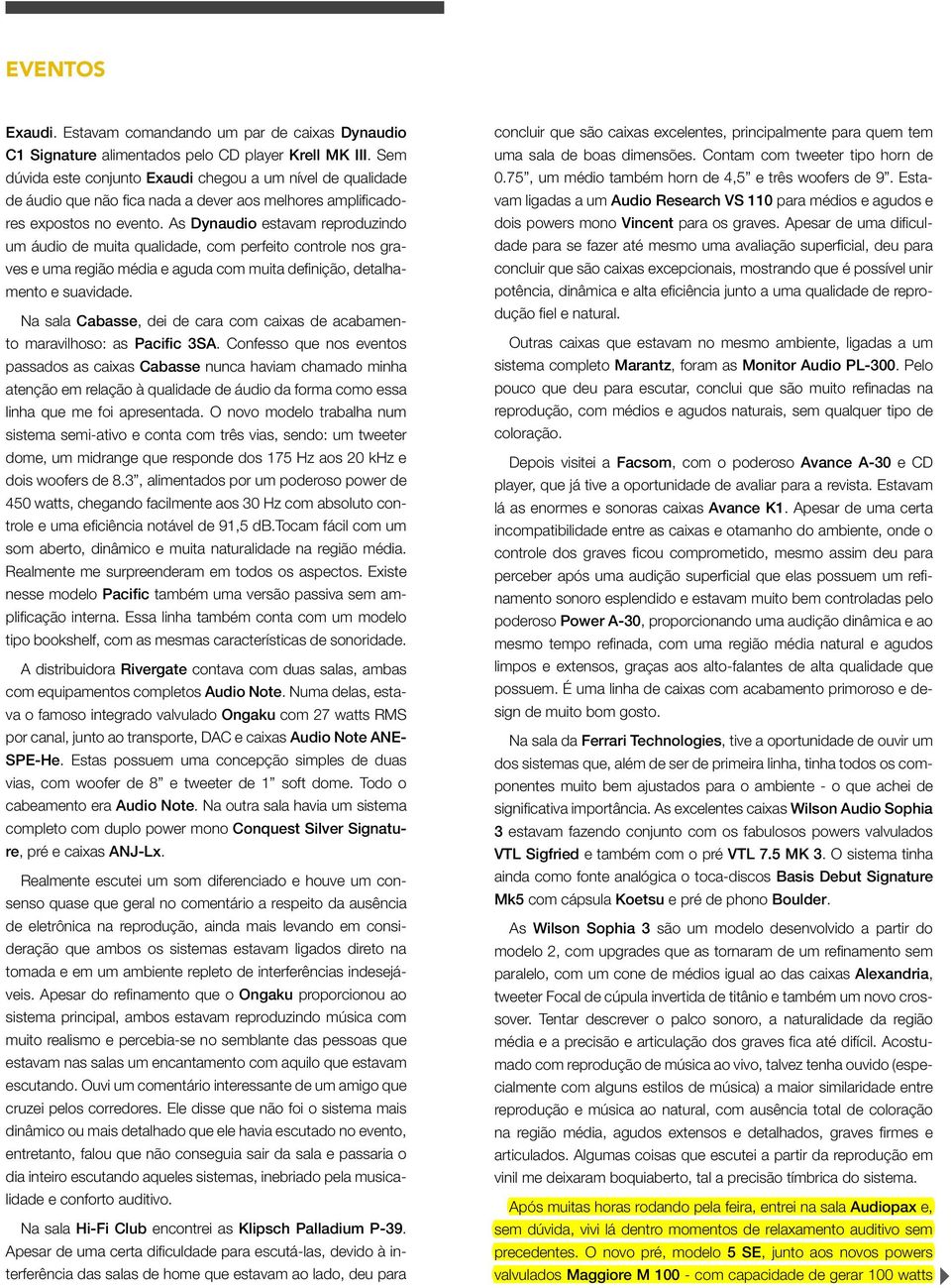 As Dynaudio estavam reproduzindo um áudio de muita qualidade, com perfeito controle nos graves e uma região média e aguda com muita definição, detalhamento e suavidade.