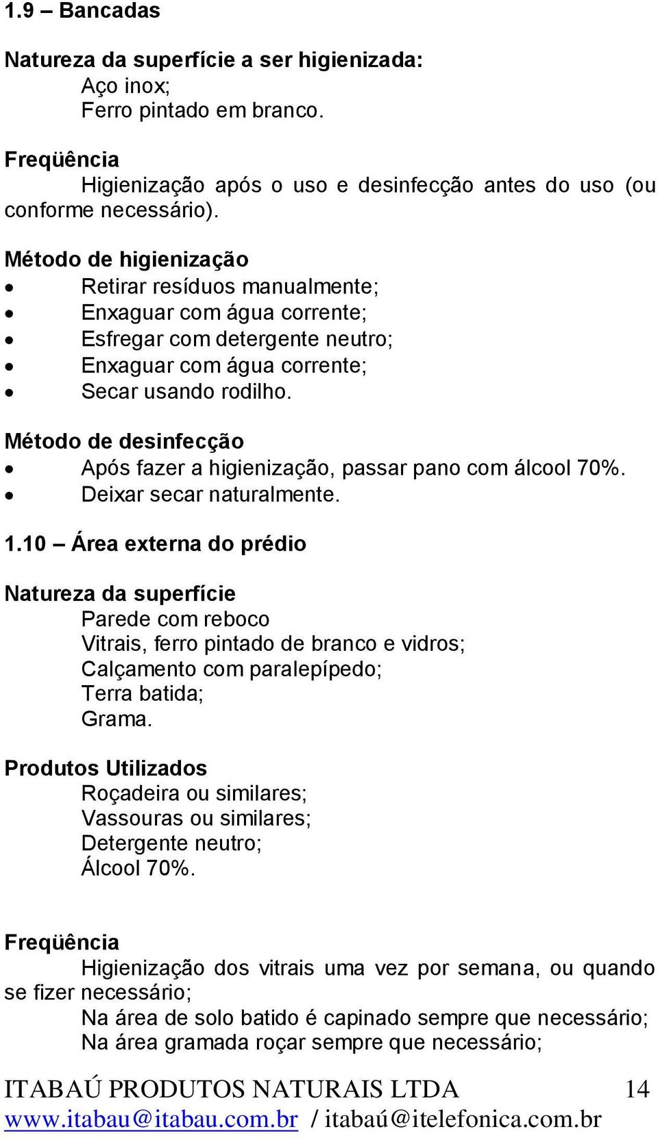 Método de desinfecção Após fazer a higienização, passar pano com álcool 70%. Deixar secar naturalmente. 1.