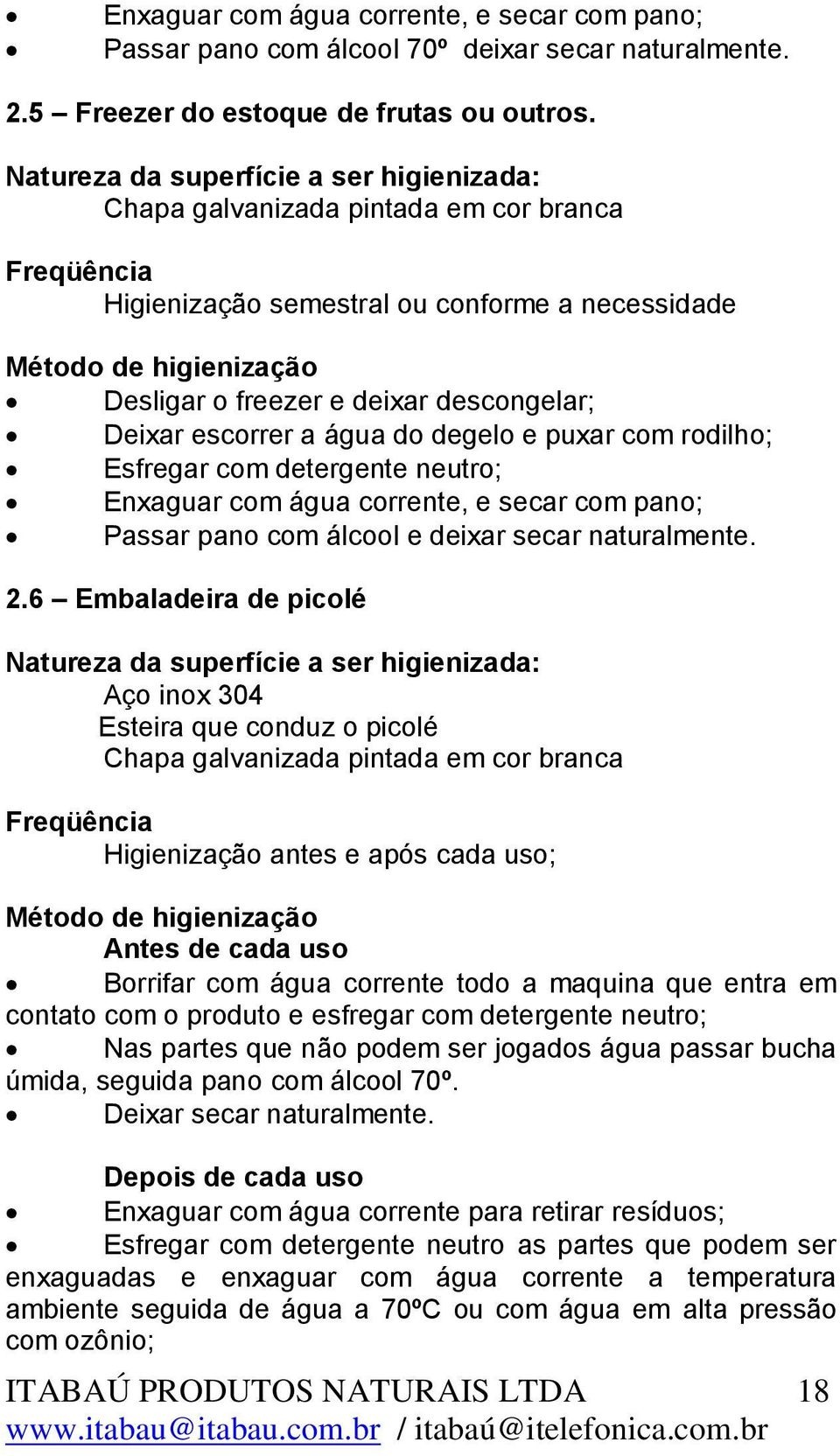 detergente neutro; Enxaguar com água corrente, e secar com pano; Passar pano com álcool e deixar secar naturalmente. 2.