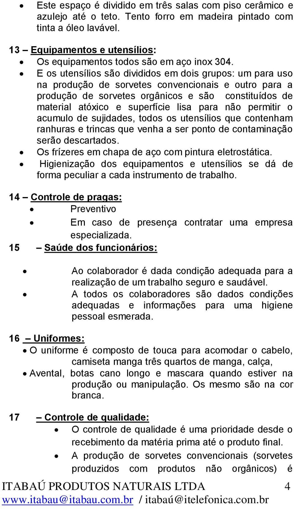 E os utensílios são divididos em dois grupos: um para uso na produção de sorvetes convencionais e outro para a produção de sorvetes orgânicos e são constituídos de material atóxico e superfície lisa