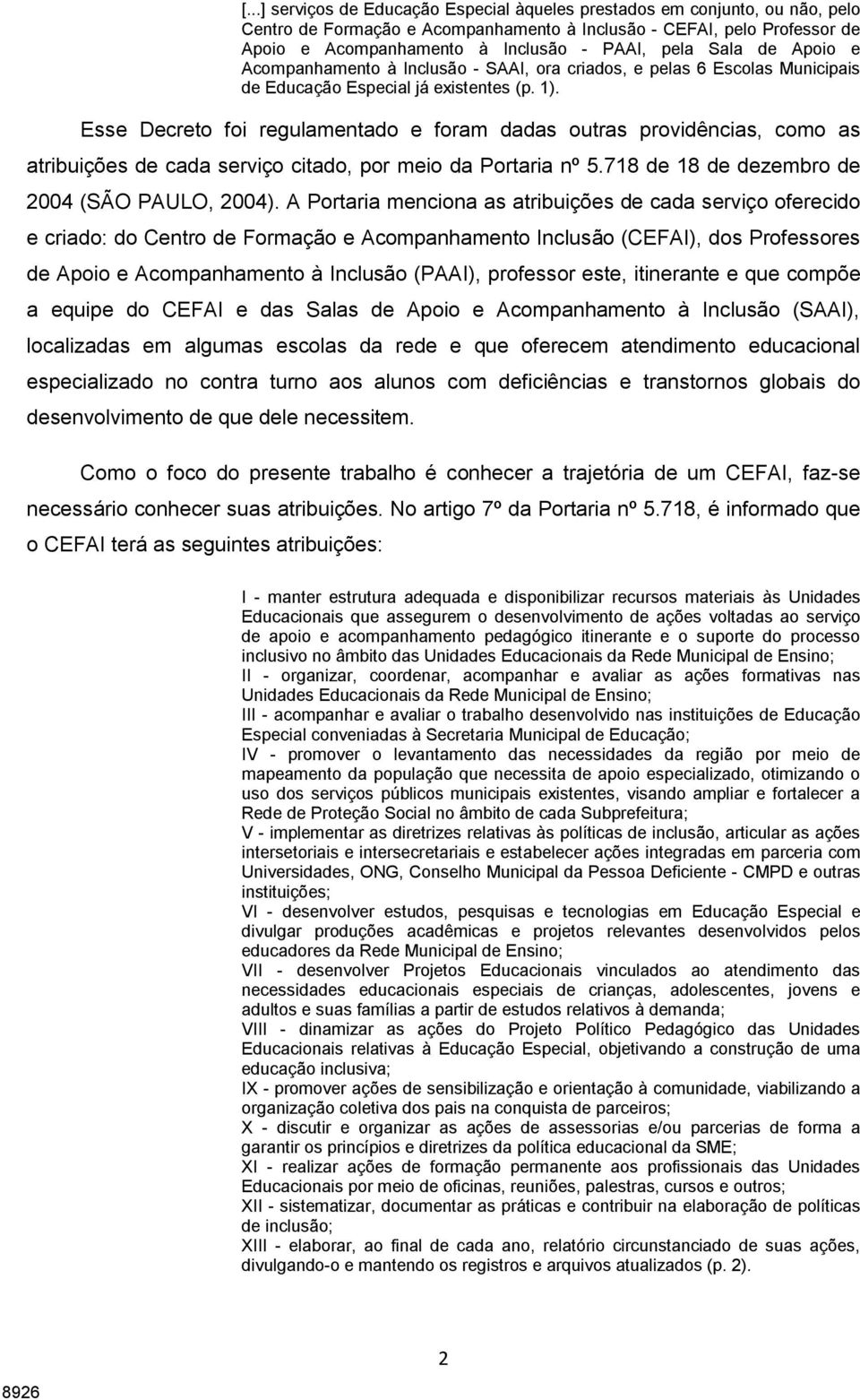 Esse Decreto foi regulamentado e foram dadas outras providências, como as atribuições de cada serviço citado, por meio da Portaria nº 5.718 de 18 de dezembro de 2004 (SÃO PAULO, 2004).