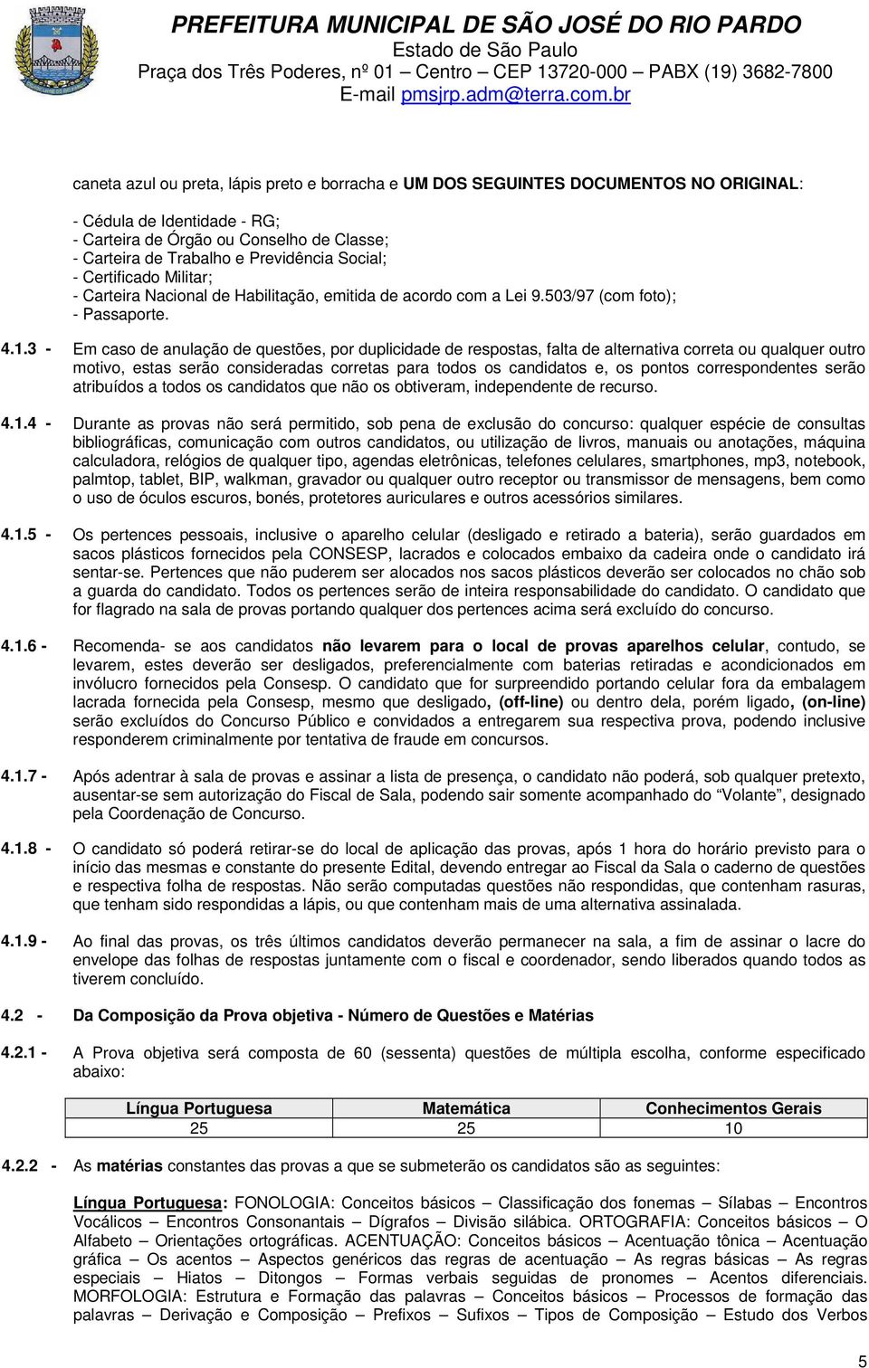 3 - Em caso de anulação de questões, por duplicidade de respostas, falta de alternativa correta ou qualquer outro motivo, estas serão consideradas corretas para todos os candidatos e, os pontos