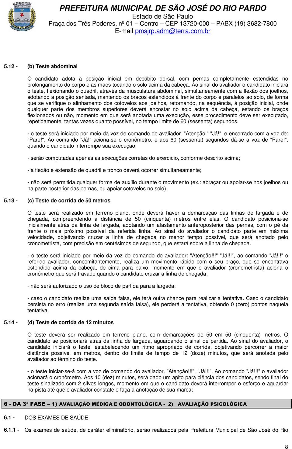 estendidos à frente do corpo e paralelos ao solo, de forma que se verifique o alinhamento dos cotovelos aos joelhos, retornando, na sequência, à posição inicial, onde qualquer parte dos membros