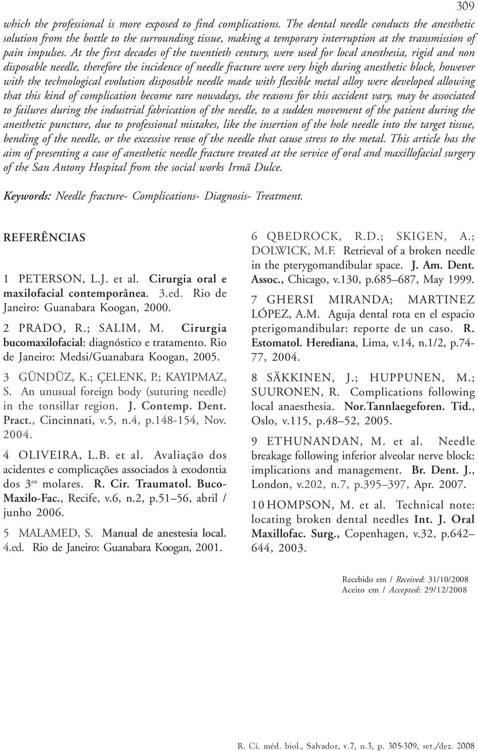 At the first decades of the twentieth century, were used for local anesthesia, rigid and non disposable needle, therefore the incidence of needle fracture were very high during anesthetic block,