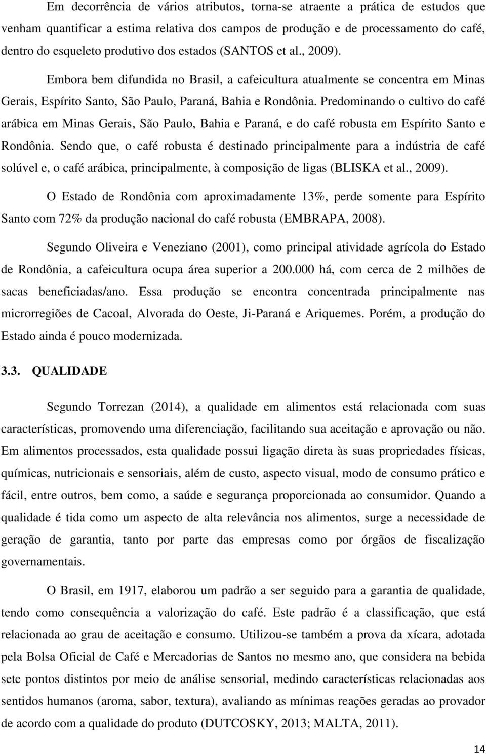 Predominando o cultivo do café arábica em Minas Gerais, São Paulo, Bahia e Paraná, e do café robusta em Espírito Santo e Rondônia.