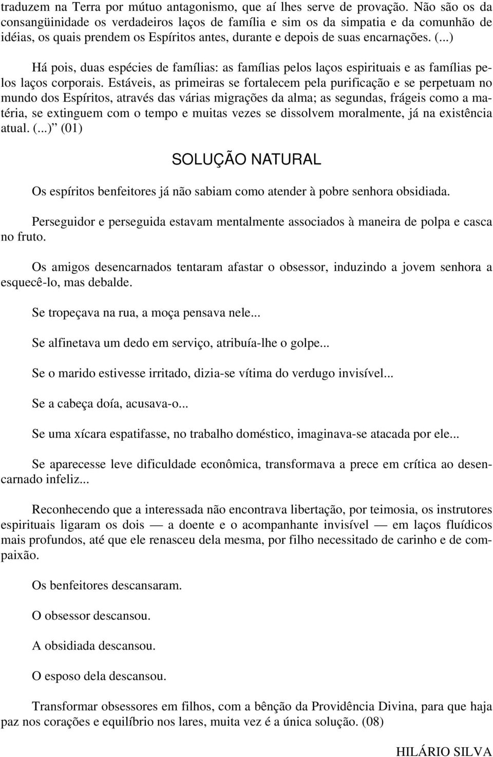 ..) Há pois, duas espécies de famílias: as famílias pelos laços espirituais e as famílias pelos laços corporais.