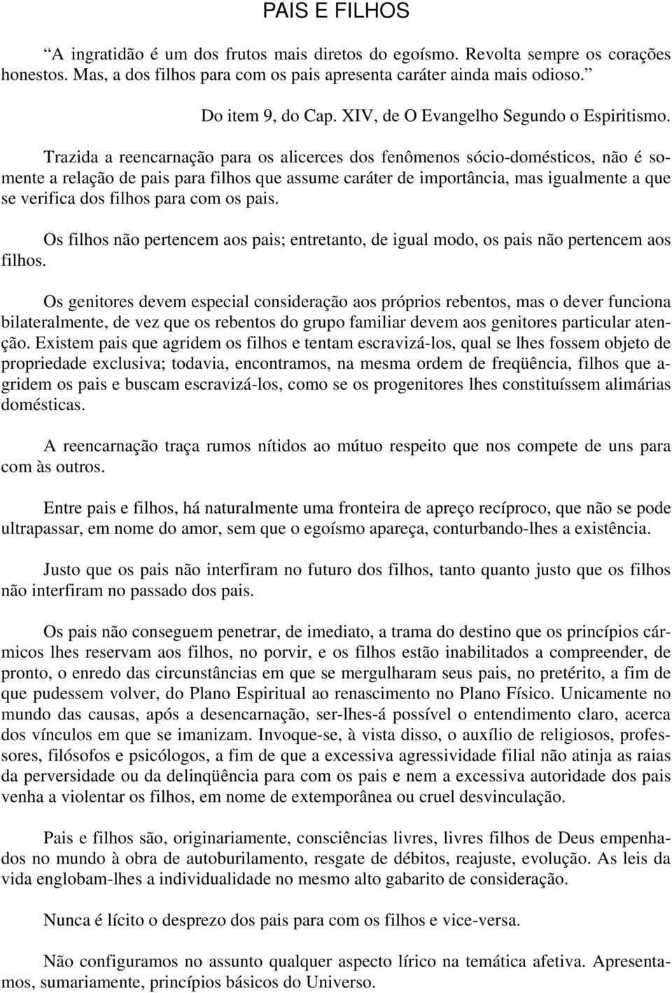 Trazida a reencarnação para os alicerces dos fenômenos sócio-domésticos, não é somente a relação de pais para filhos que assume caráter de importância, mas igualmente a que se verifica dos filhos