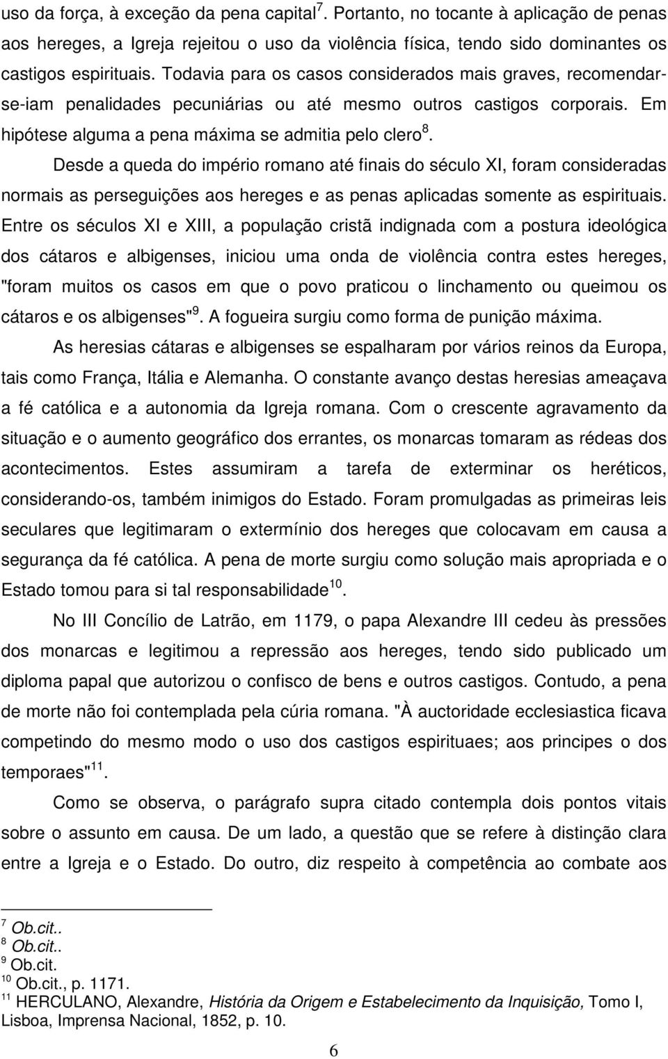 Desde a queda do império romano até finais do século XI, foram consideradas normais as perseguições aos hereges e as penas aplicadas somente as espirituais.