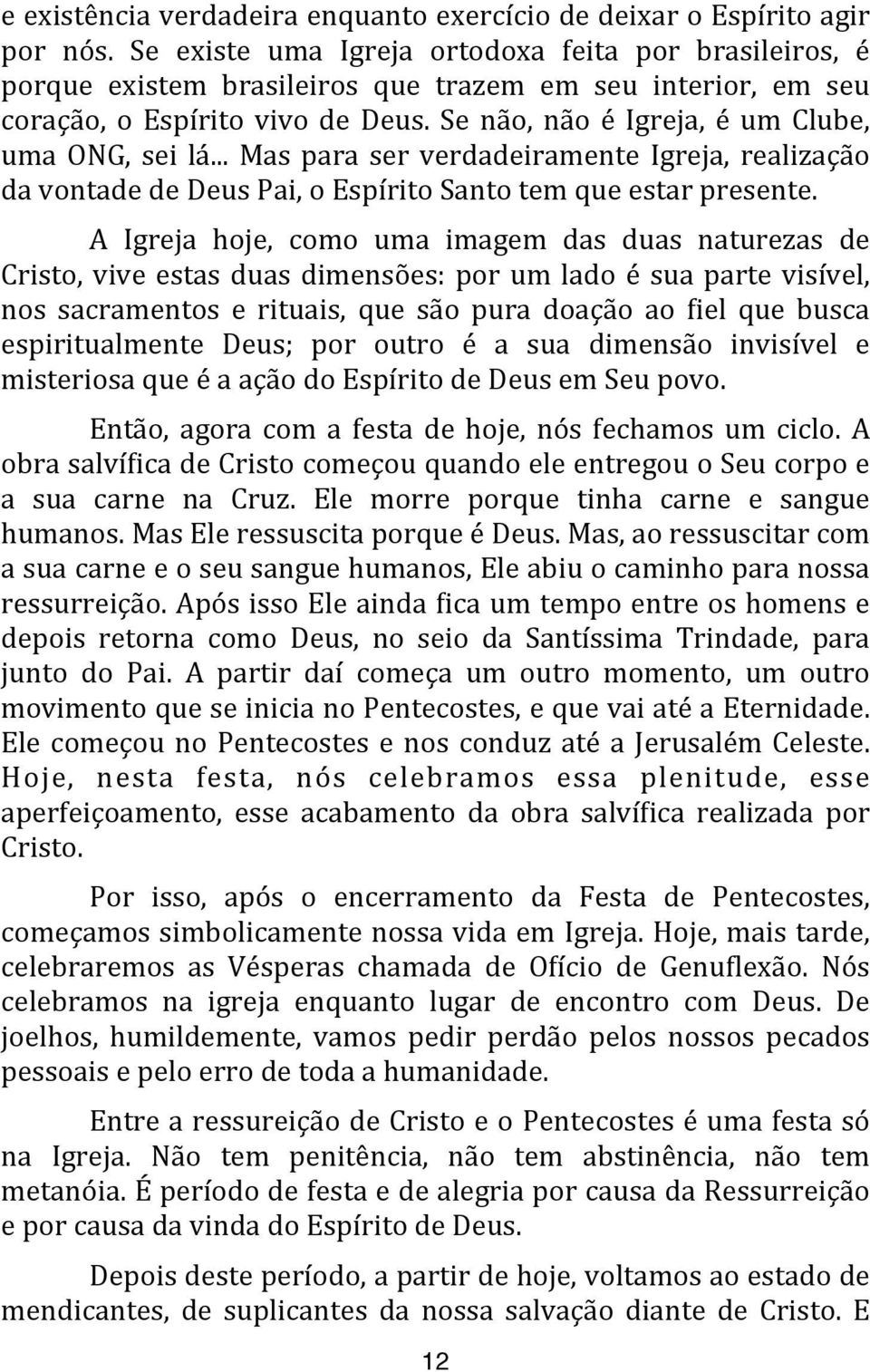 Se não, não é Igreja, é um Clube, uma ONG, sei lá... Mas para ser verdadeiramente Igreja, realização da vontade de Deus Pai, o Espírito Santo tem que estar presente.