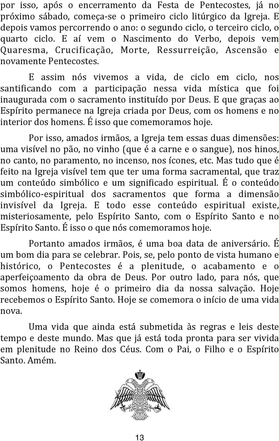 E aí vem o Nascimento do Verbo, depois vem Quaresma, Cruciaicação, Morte, Ressurreição, Ascensão e novamente Pentecostes.