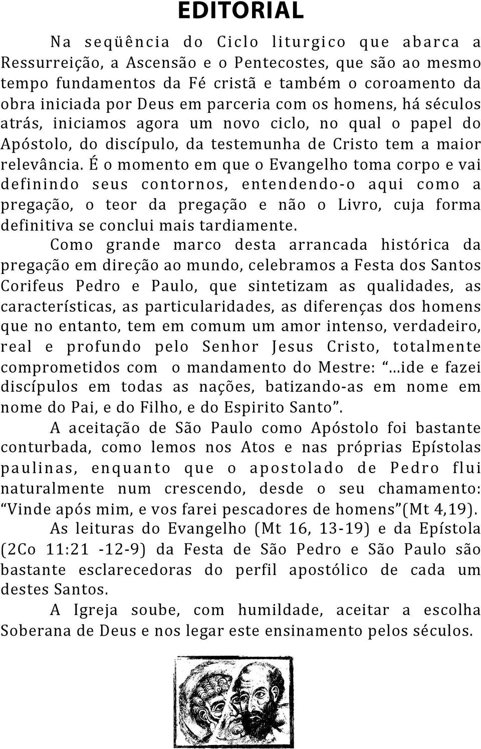 É o momento em que o Evangelho toma corpo e vai definindo seus contornos, entendendo- o aqui como a pregação, o teor da pregação e não o Livro, cuja forma definitiva se conclui mais tardiamente.