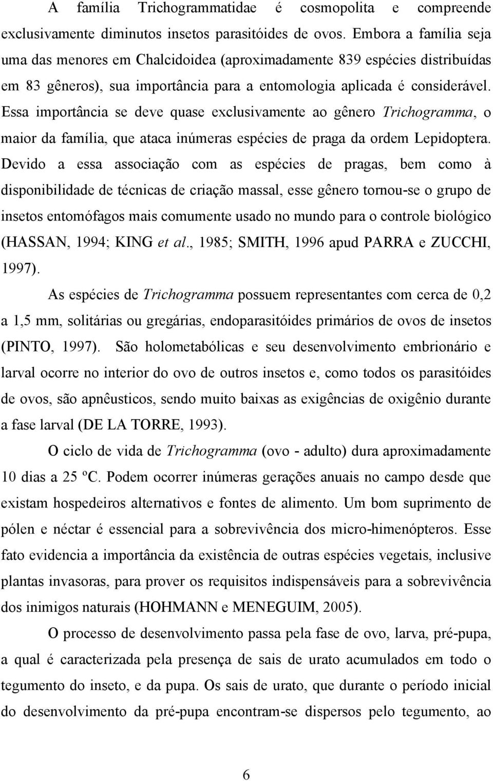 Essa importância se deve quase exclusivamente ao gênero Trichogramma, o maior da família, que ataca inúmeras espécies de praga da ordem Lepidoptera.