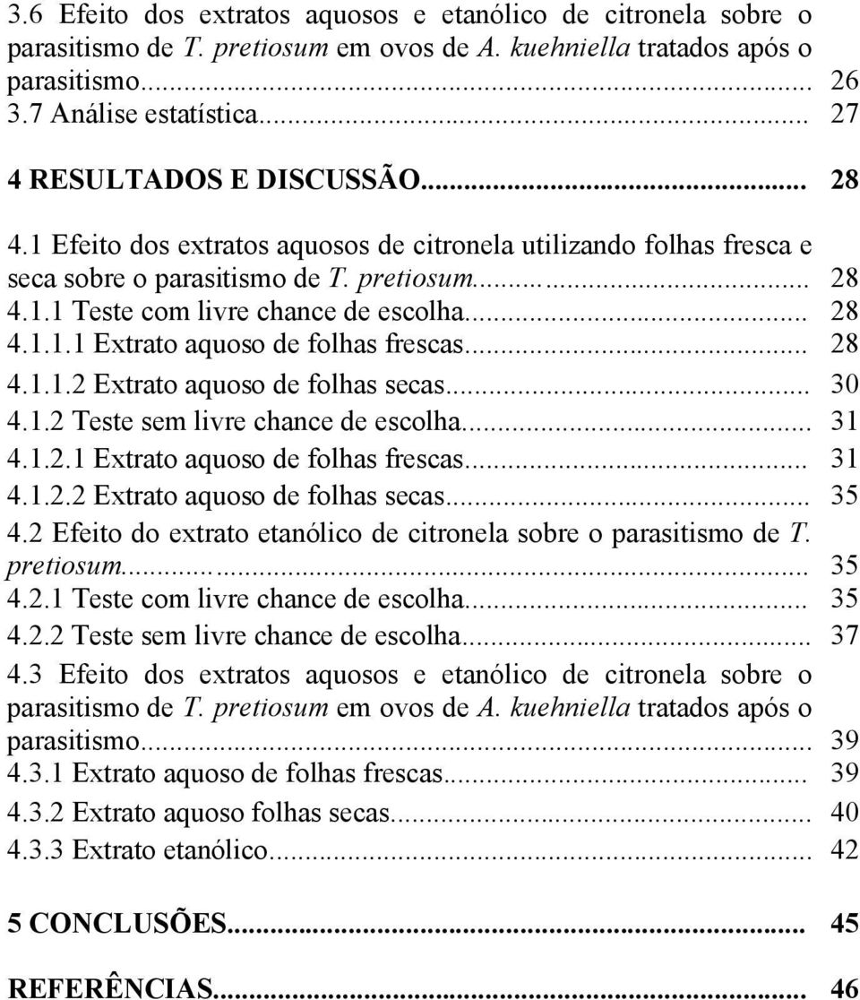 .. 28 4.1.1.1 Extrato aquoso de folhas frescas... 28 4.1.1.2 Extrato aquoso de folhas secas... 30 4.1.2 Teste sem livre chance de escolha... 31 4.1.2.1 Extrato aquoso de folhas frescas... 31 4.1.2.2 Extrato aquoso de folhas secas... 35 4.