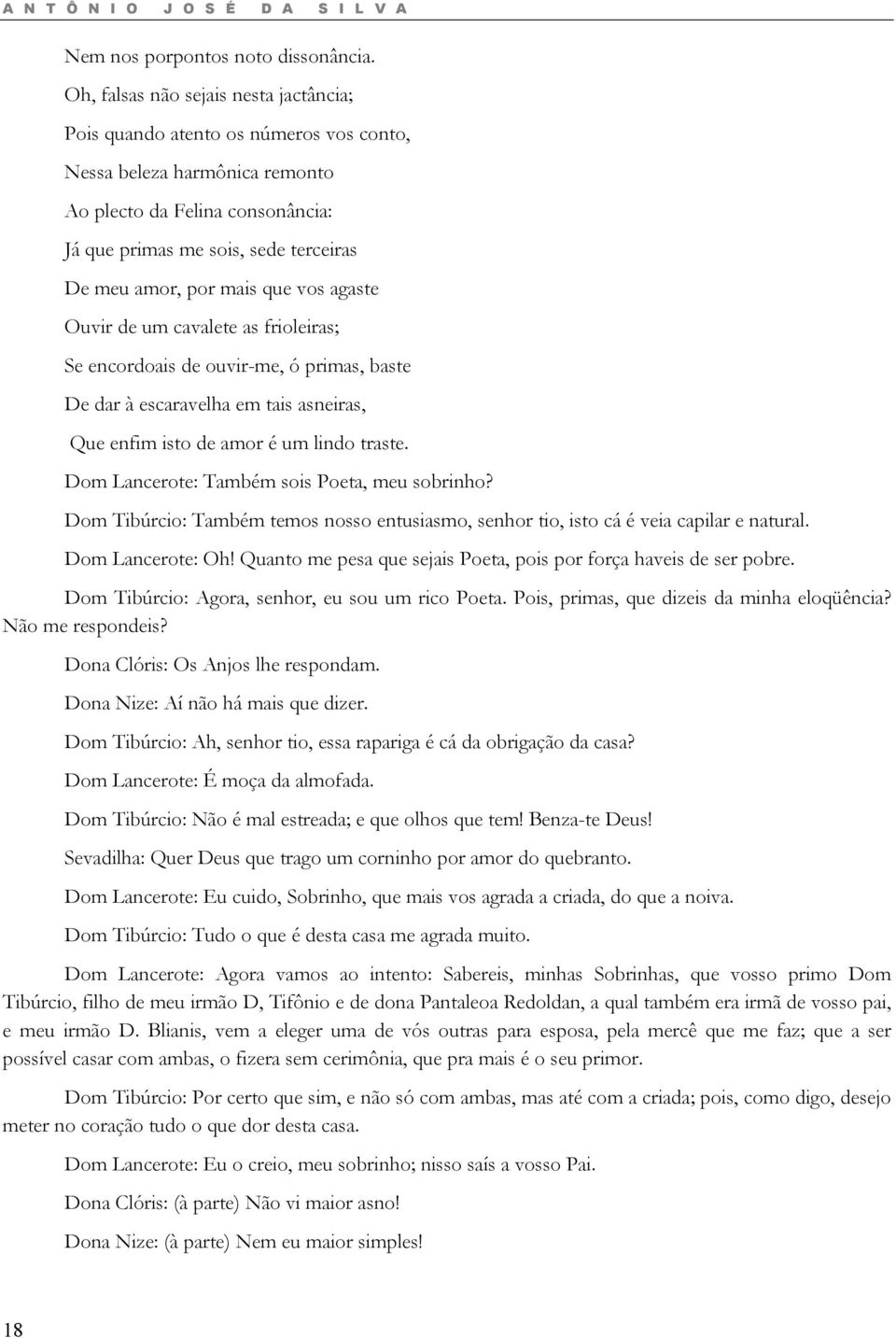 mais que vos agaste Ouvir de um cavalete as frioleiras; Se encordoais de ouvir-me, ó primas, baste De dar à escaravelha em tais asneiras, Que enfim isto de amor é um lindo traste.