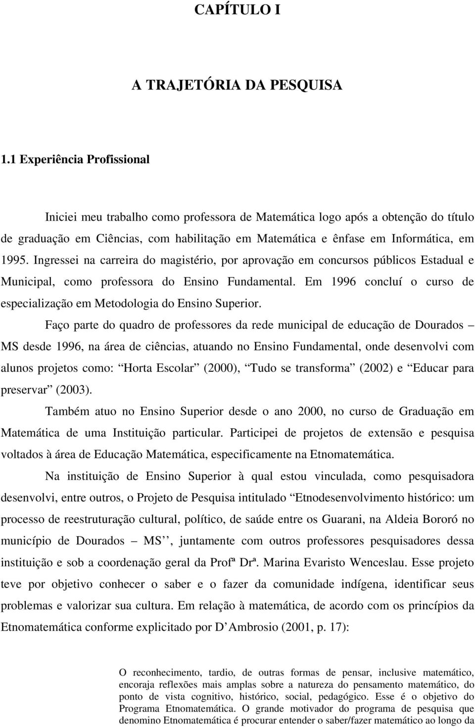 Ingressei na carreira do magistério, por aprovação em concursos públicos Estadual e Municipal, como professora do Ensino Fundamental.