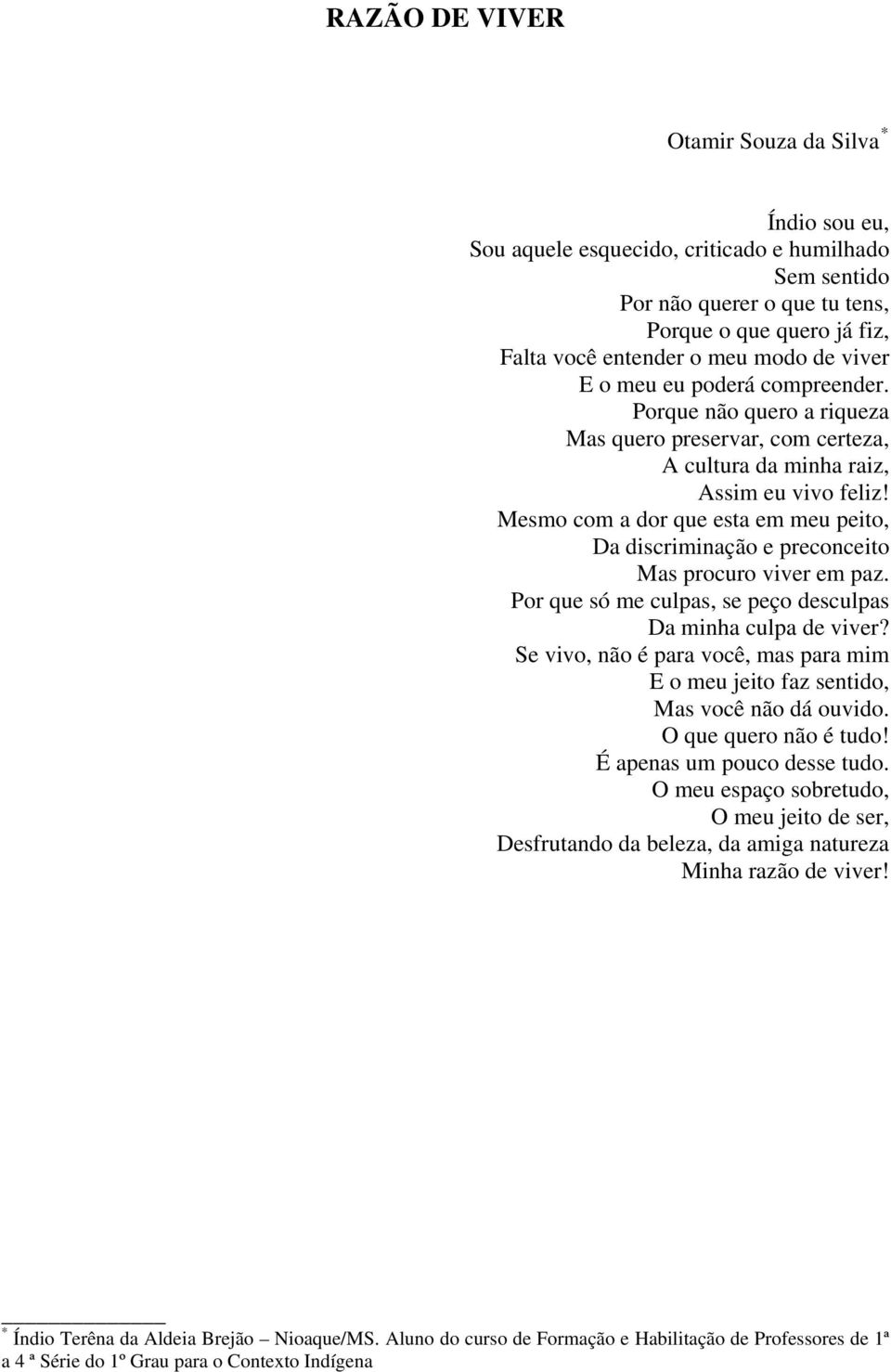 Mesmo com a dor que esta em meu peito, Da discriminação e preconceito Mas procuro viver em paz. Por que só me culpas, se peço desculpas Da minha culpa de viver?