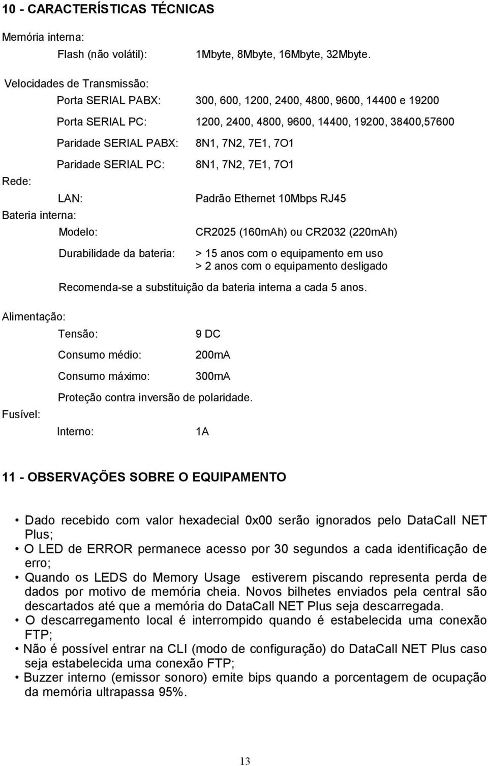 PC: Rede: LAN: Bateria interna: Modelo: Durabilidade da bateria: 8N1, 7N2, 7E1, 7O1 8N1, 7N2, 7E1, 7O1 Padrão Ethernet 10Mbps RJ45 CR2025 (160mAh) ou CR2032 (220mAh) > 15 anos com o equipamento em