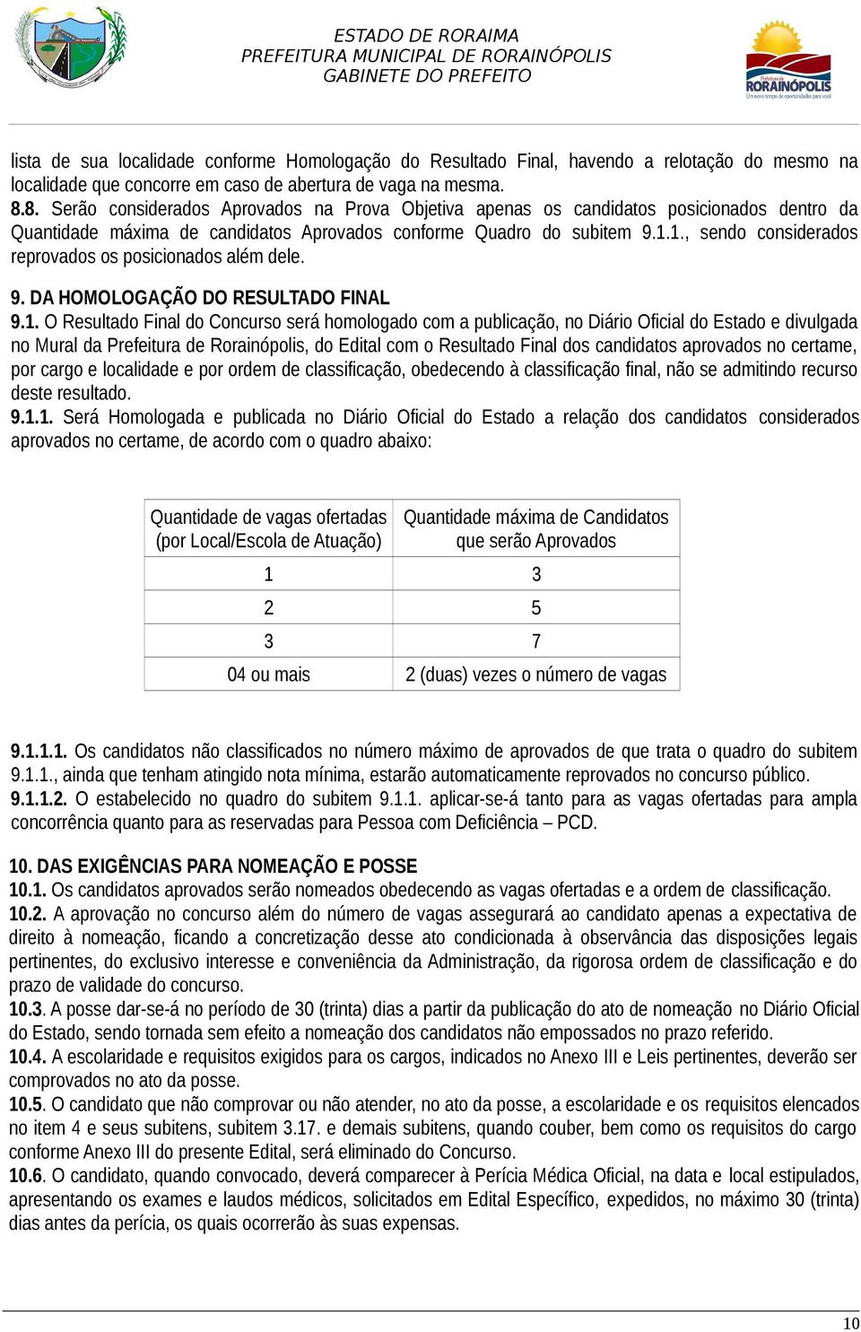 1., sendo considerados reprovados os posicionados além dele. 9. DA HOMOLOGAÇÃO DO RESULTADO FINAL 9.1. O Resultado Final do Concurso será homologado com a publicação, no Diário Oficial do Estado e