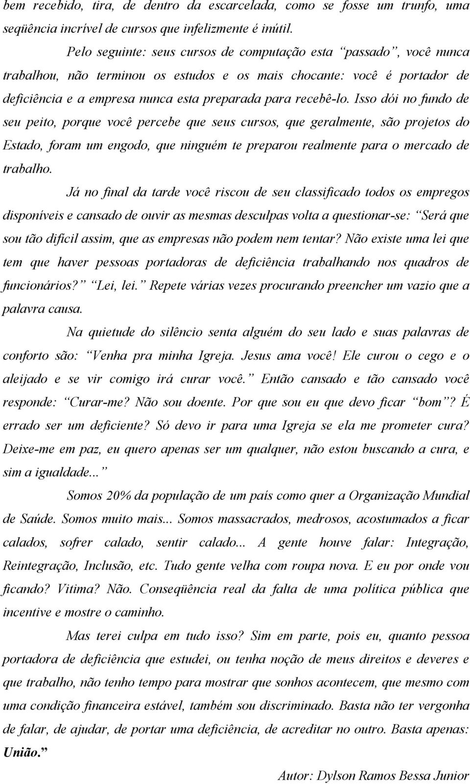 Isso dói no fundo de seu peito, porque você percebe que seus cursos, que geralmente, são projetos do Estado, foram um engodo, que ninguém te preparou realmente para o mercado de trabalho.