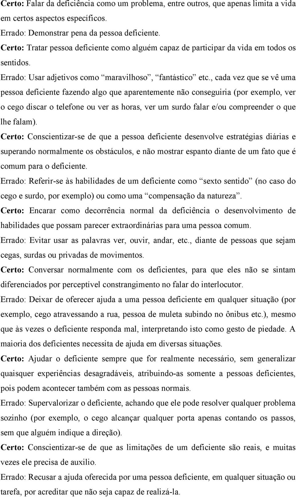 , cada vez que se vê uma pessoa deficiente fazendo algo que aparentemente não conseguiria (por exemplo, ver o cego discar o telefone ou ver as horas, ver um surdo falar e/ou compreender o que lhe