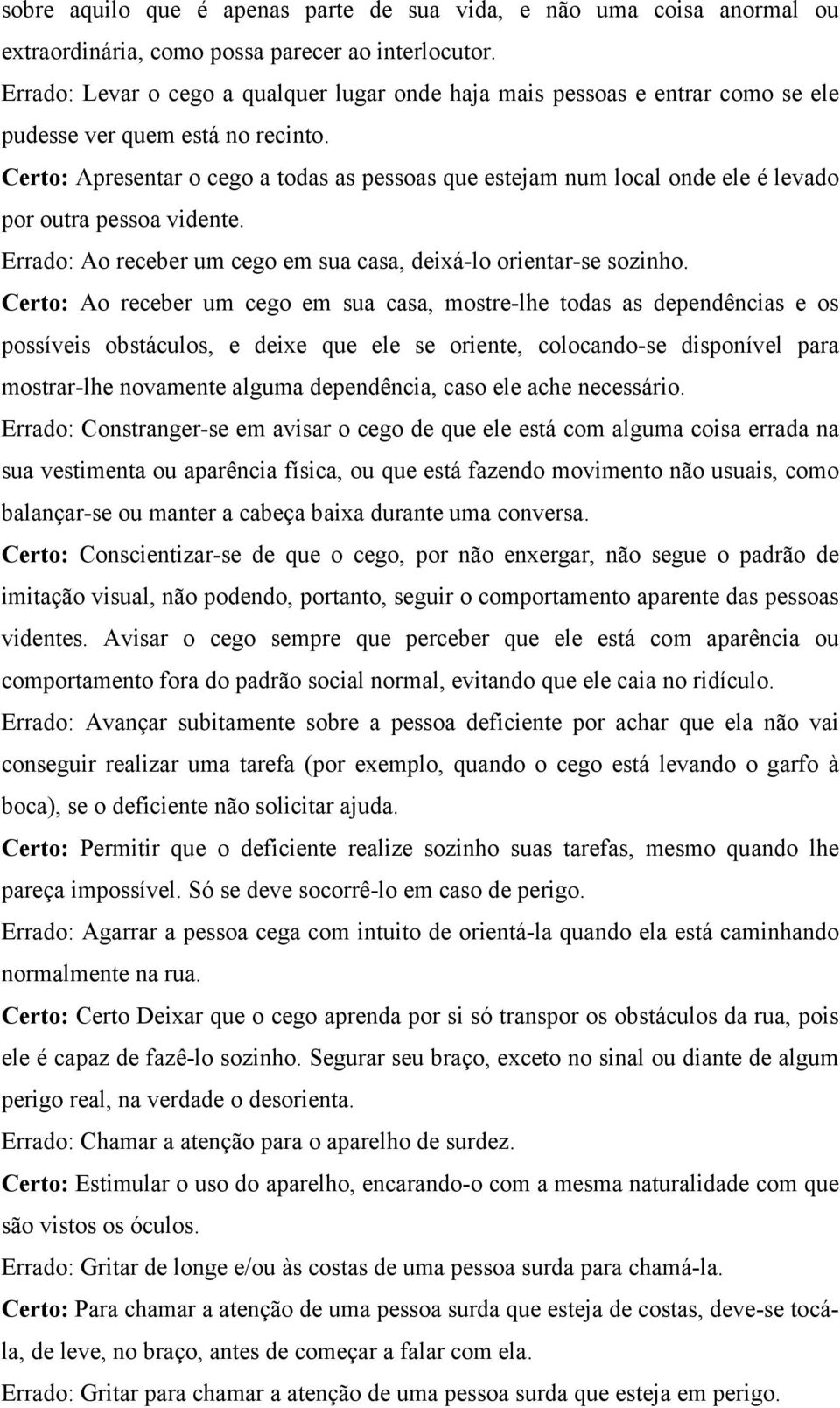 Certo: Apresentar o cego a todas as pessoas que estejam num local onde ele é levado por outra pessoa vidente. Errado: Ao receber um cego em sua casa, deixá-lo orientar-se sozinho.