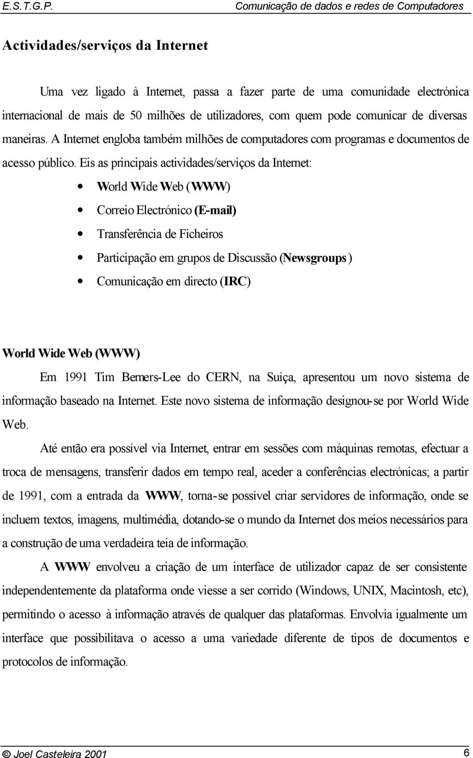 Eis as principais actividades/serviços da Internet: World Wide Web (WWW) Correio Electrónico (E-mail) Transferência de Ficheiros Participação em grupos de Discussão (Newsgroups) Comunicação em