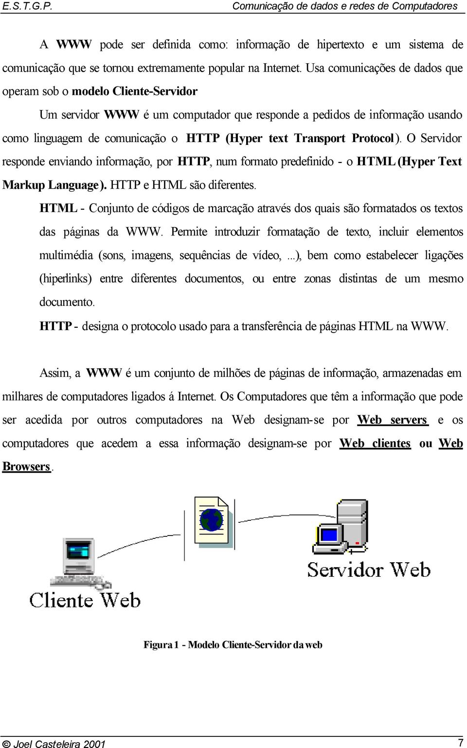 Transport Protocol). O Servidor responde enviando informação, por HTTP, num formato predefinido - o HTML (Hyper Text Markup Language). HTTP e HTML são diferentes.