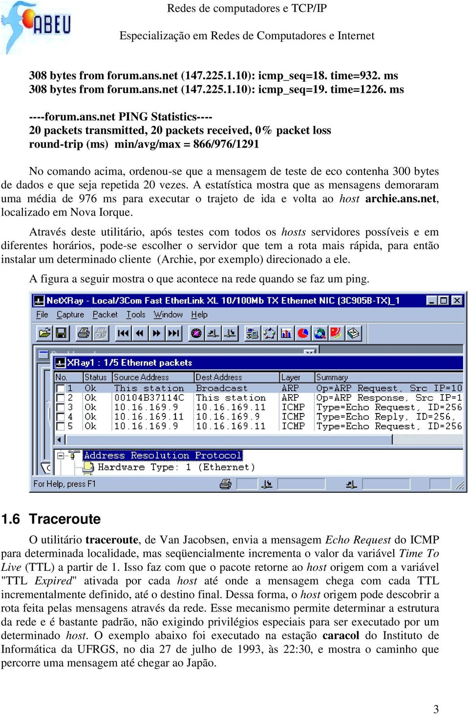 net PING Statistics---- 20 packets transmitted, 20 packets received, 0% packet loss round-trip (ms) min/avg/max = 866/976/1291 No comando acima, ordenou-se que a mensagem de teste de eco contenha 300