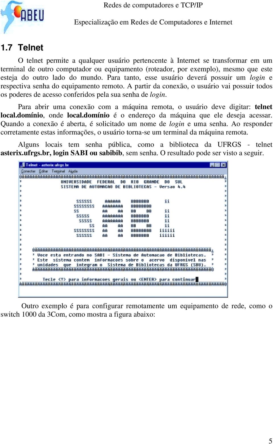 A partir da conexão, o usuário vai possuir todos os poderes de acesso conferidos pela sua senha de login. Para abrir uma conexão com a máquina remota, o usuário deve digitar: telnet local.