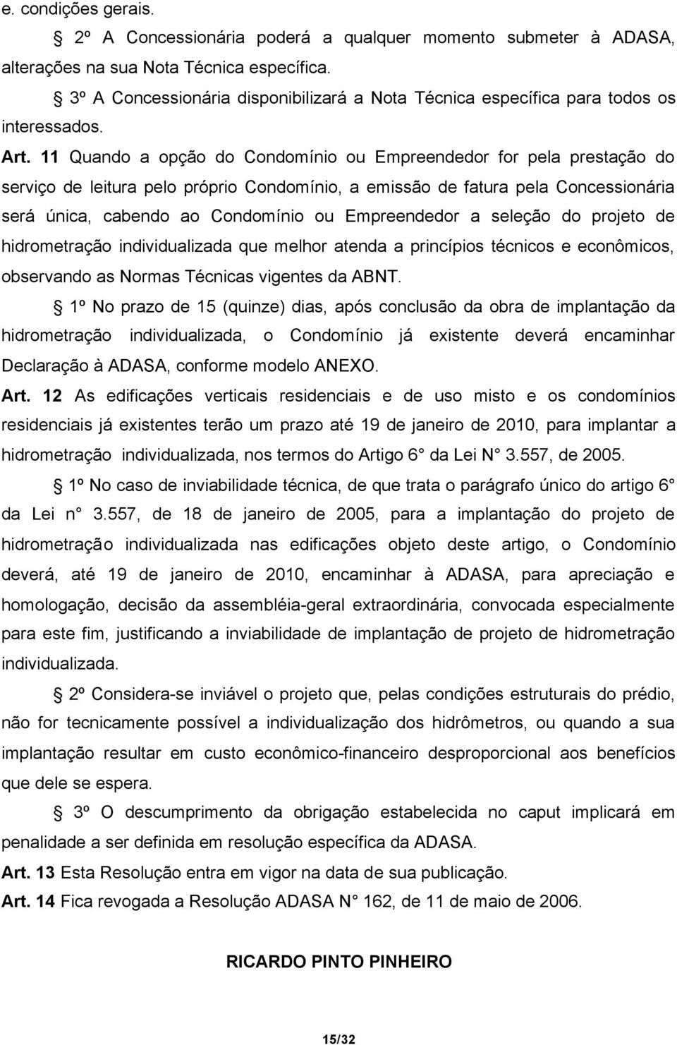 11 Quando a opção do Condomínio ou Empreendedor for pela prestação do serviço de leitura pelo próprio Condomínio, a emissão de fatura pela Concessionária será única, cabendo ao Condomínio ou